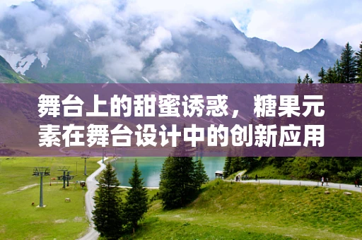 舞台上的甜蜜诱惑，糖果元素在舞台设计中的创新应用？
