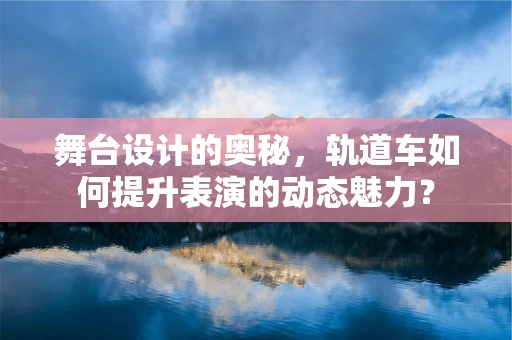舞台设计的奥秘，轨道车如何提升表演的动态魅力？