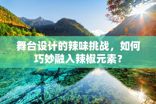 舞台设计的辣味挑战，如何巧妙融入辣椒元素？