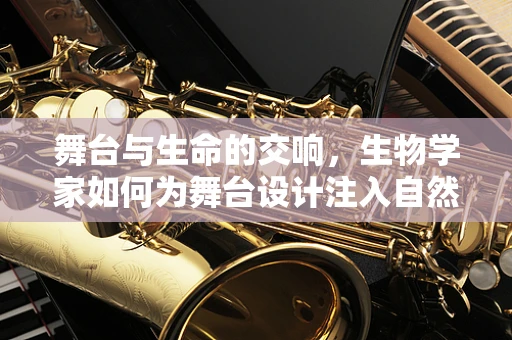 舞台与生命的交响，生物学家如何为舞台设计注入自然灵感？