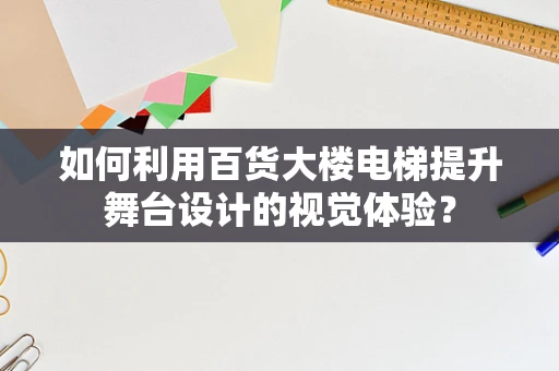 如何利用百货大楼电梯提升舞台设计的视觉体验？
