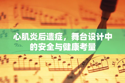 心肌炎后遗症，舞台设计中的安全与健康考量