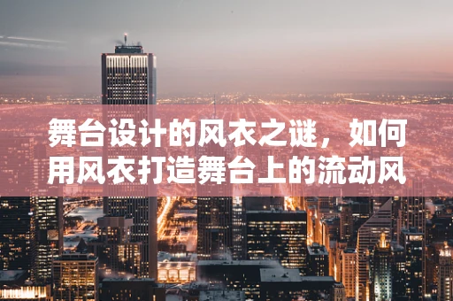 舞台设计的风衣之谜，如何用风衣打造舞台上的流动风景？