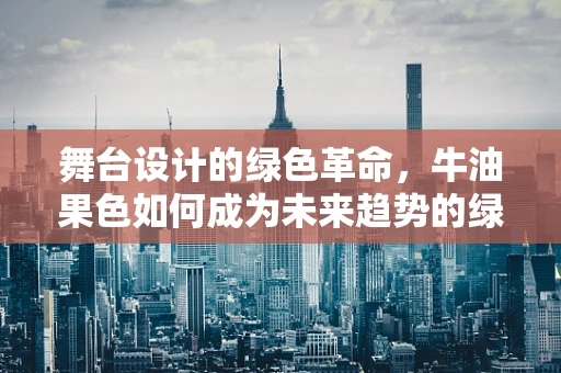 舞台设计的绿色革命，牛油果色如何成为未来趋势的绿动力量？
