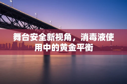 舞台安全新视角，消毒液使用中的黄金平衡