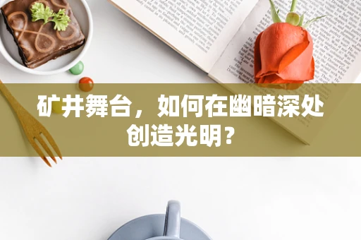 矿井舞台，如何在幽暗深处创造光明？