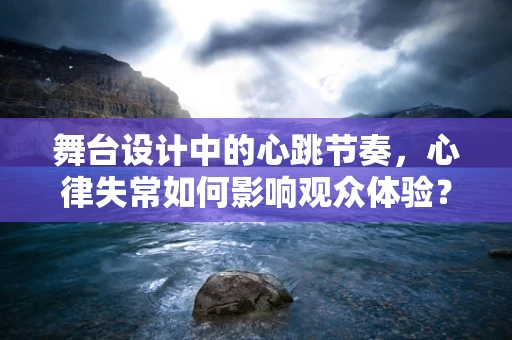 舞台设计中的心跳节奏，心律失常如何影响观众体验？