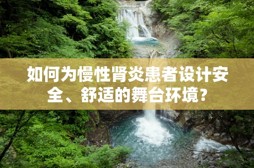 如何为慢性肾炎患者设计安全、舒适的舞台环境？