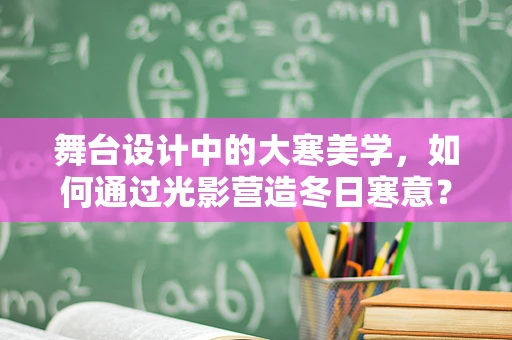 舞台设计中的大寒美学，如何通过光影营造冬日寒意？