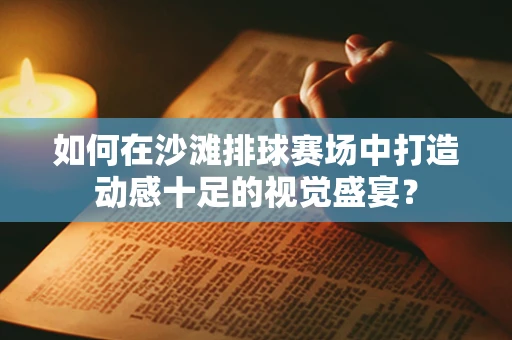 如何在沙滩排球赛场中打造动感十足的视觉盛宴？