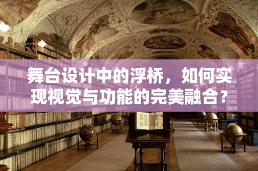 舞台设计中的浮桥，如何实现视觉与功能的完美融合？