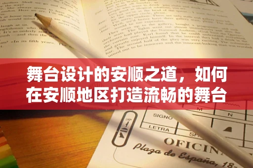 舞台设计的安顺之道，如何在安顺地区打造流畅的舞台体验？
