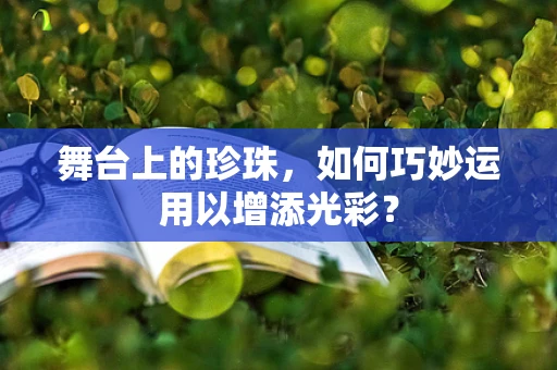 舞台上的珍珠，如何巧妙运用以增添光彩？