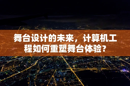 舞台设计的未来，计算机工程如何重塑舞台体验？