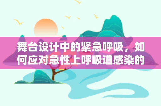 舞台设计中的紧急呼吸，如何应对急性上呼吸道感染的挑战？