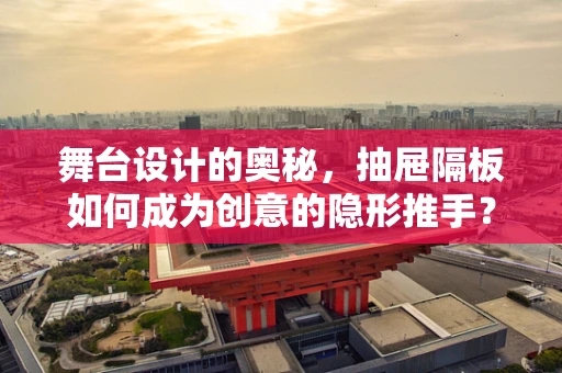 舞台设计的奥秘，抽屉隔板如何成为创意的隐形推手？