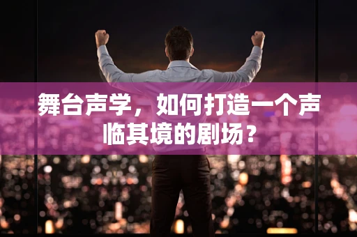 舞台声学，如何打造一个声临其境的剧场？