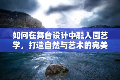 如何在舞台设计中融入园艺学，打造自然与艺术的完美融合？