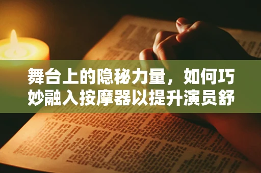 舞台上的隐秘力量，如何巧妙融入按摩器以提升演员舒适度？