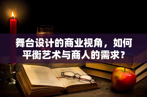 舞台设计的商业视角，如何平衡艺术与商人的需求？