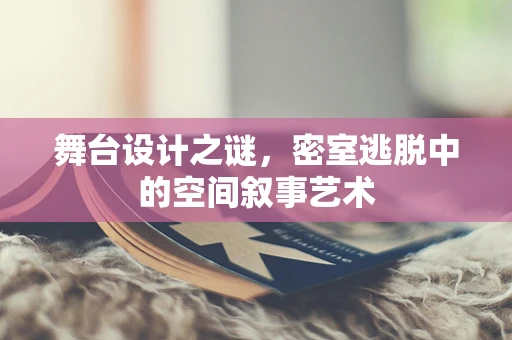 舞台设计之谜，密室逃脱中的空间叙事艺术