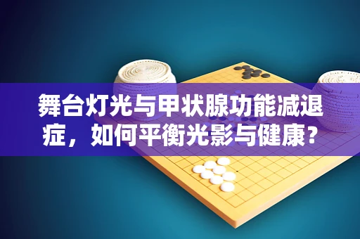 舞台灯光与甲状腺功能减退症，如何平衡光影与健康？