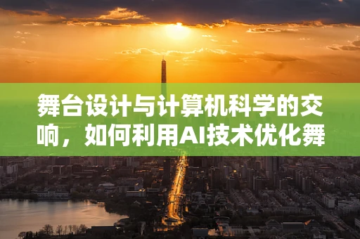 舞台设计与计算机科学的交响，如何利用AI技术优化舞台灯光控制？