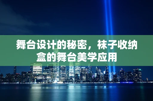 舞台设计的秘密，袜子收纳盒的舞台美学应用