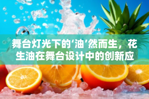 舞台灯光下的‘油’然而生，花生油在舞台设计中的创新应用？