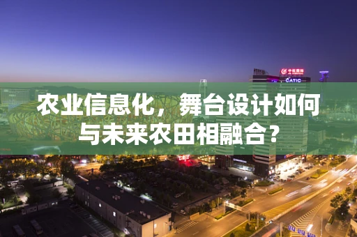 农业信息化，舞台设计如何与未来农田相融合？