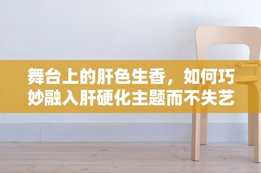 舞台上的肝色生香，如何巧妙融入肝硬化主题而不失艺术性？