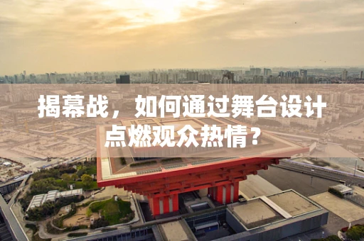 揭幕战，如何通过舞台设计点燃观众热情？