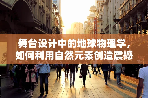 舞台设计中的地球物理学，如何利用自然元素创造震撼的演出效果？