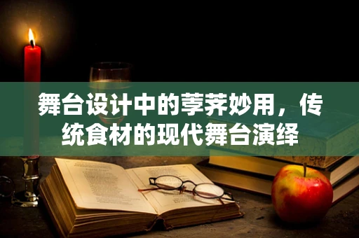 舞台设计中的荸荠妙用，传统食材的现代舞台演绎