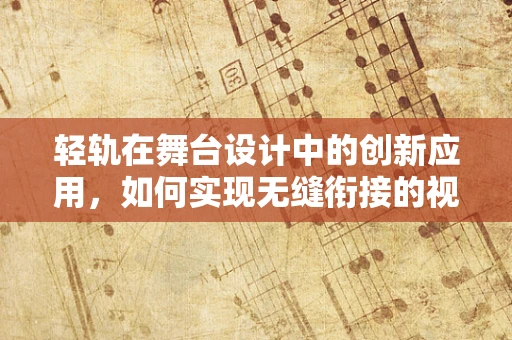 轻轨在舞台设计中的创新应用，如何实现无缝衔接的视觉体验？