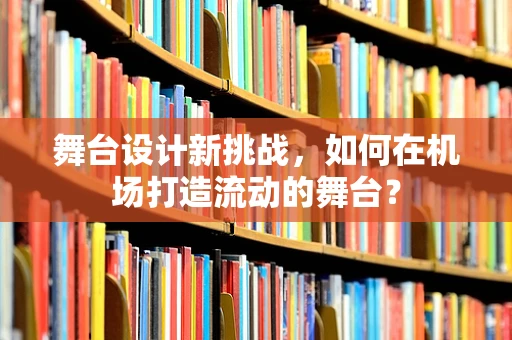 舞台设计新挑战，如何在机场打造流动的舞台？
