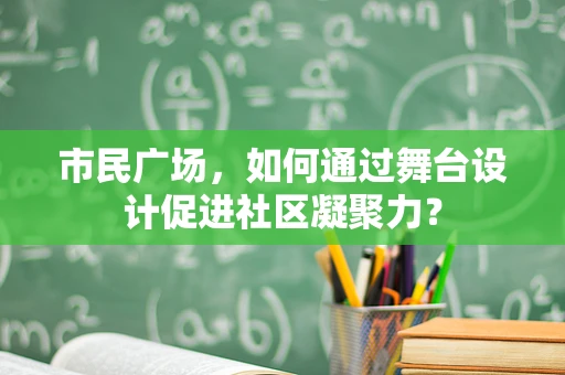 市民广场，如何通过舞台设计促进社区凝聚力？