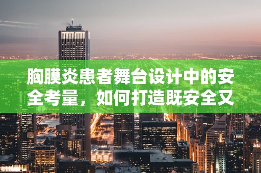 胸膜炎患者舞台设计中的安全考量，如何打造既安全又具表现力的表演空间？