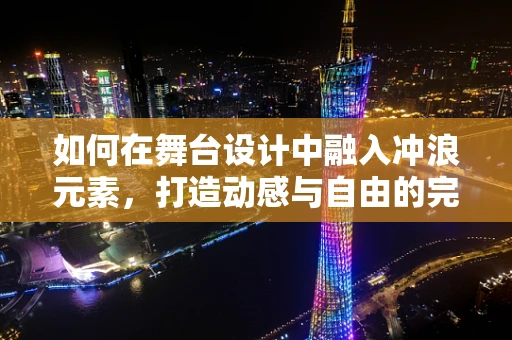 如何在舞台设计中融入冲浪元素，打造动感与自由的完美结合？