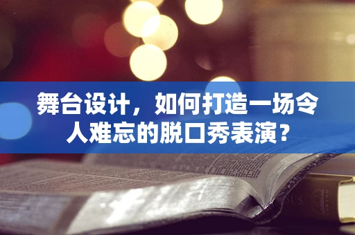 舞台设计，如何打造一场令人难忘的脱口秀表演？