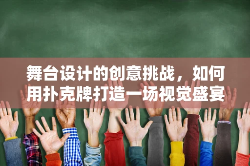 舞台设计的创意挑战，如何用扑克牌打造一场视觉盛宴？