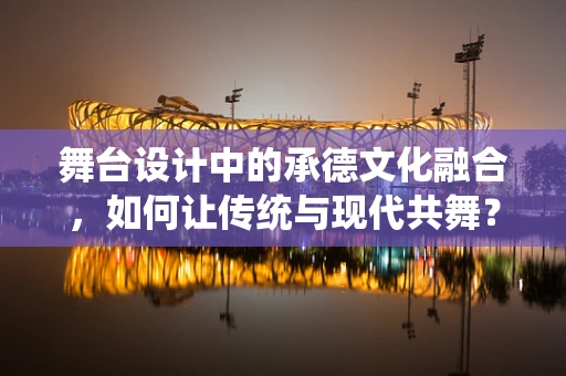 舞台设计中的承德文化融合，如何让传统与现代共舞？