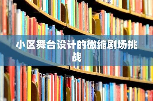 小区舞台设计的微缩剧场挑战