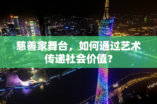 慈善家舞台，如何通过艺术传递社会价值？