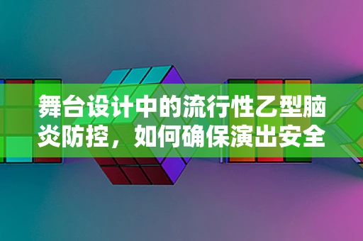 舞台设计中的流行性乙型脑炎防控，如何确保演出安全无虞？
