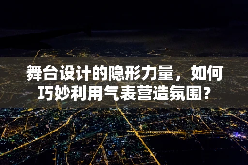 舞台设计的隐形力量，如何巧妙利用气表营造氛围？