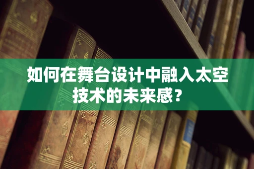 如何在舞台设计中融入太空技术的未来感？