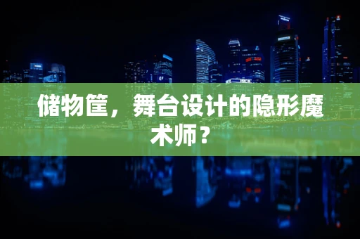储物筐，舞台设计的隐形魔术师？
