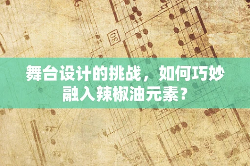 舞台设计的挑战，如何巧妙融入辣椒油元素？