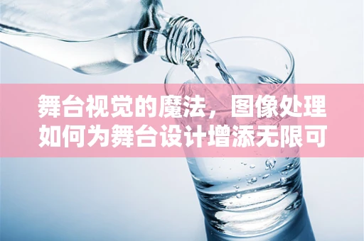 舞台视觉的魔法，图像处理如何为舞台设计增添无限可能？